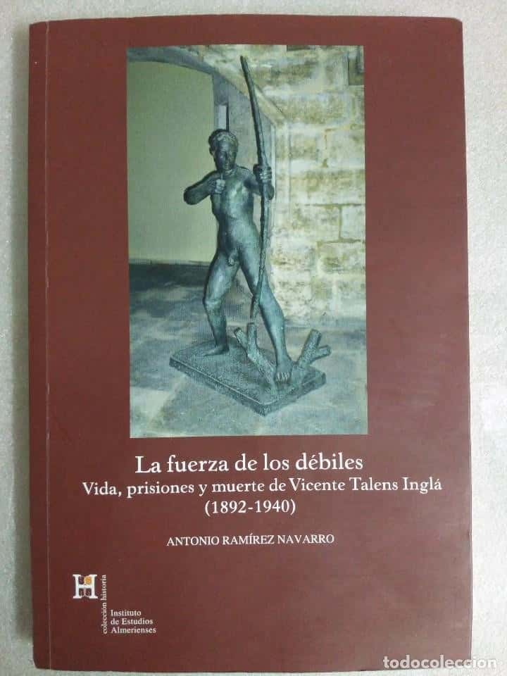 Libro de segunda mano: LA FUERZA DE LOS DÉBILES. VIDA, PRISIONES Y MUERTE DE VICENTE TALENS INGLÁ (1892 - 1940) ALMERIA