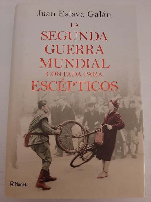 La Segunda Guerra Mundial contada para escépticos: Una Perspectiva Reveladora por Juan Eslava Galán